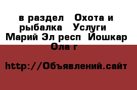  в раздел : Охота и рыбалка » Услуги . Марий Эл респ.,Йошкар-Ола г.